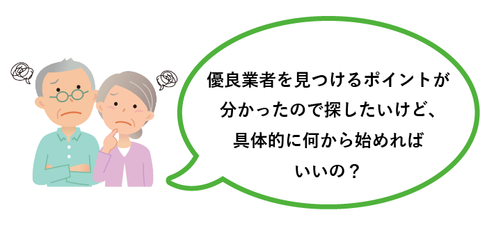 優良業者を見つけるポイントが分かったので探したいけど、具体的に何から始めればいいの?