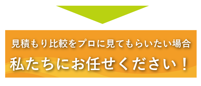 見積もり比較をプロに見てもらいたい場合は私たちにお任せください!